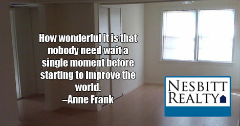 How wonderful it is that nobody need wait a single moment before starting to improve the world. -Anne Frank