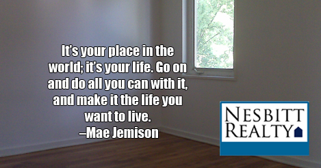 It's your place in the world; it's your life. Go on and do all you can with it, and make it the life you want to live. -Mae Jemison