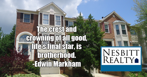 The crest and crowning of all good, life's final star, is brotherhood. -Edwin Markham